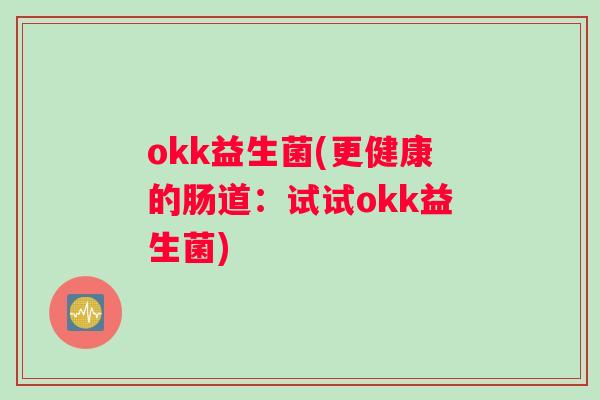 okk益生菌(更健康的肠道：试试okk益生菌)