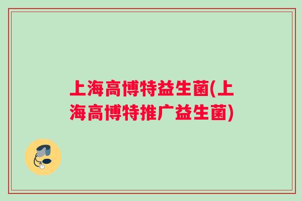 上海高博特益生菌(上海高博特推广益生菌)