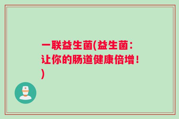 一联益生菌(益生菌：让你的肠道健康倍增！)