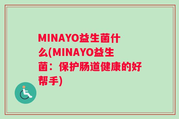 MINAYO益生菌什么(MINAYO益生菌：保护肠道健康的好帮手)