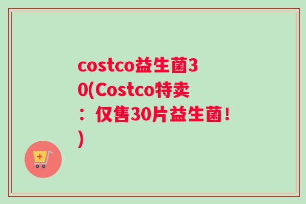 costco益生菌30(Costco特卖：仅售30片益生菌！)