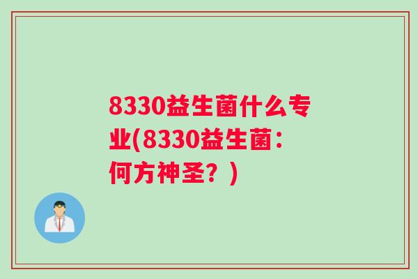 8330益生菌什么专业(8330益生菌：何方神圣？)