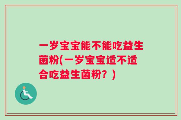 一岁宝宝能不能吃益生菌粉(一岁宝宝适不适合吃益生菌粉？)