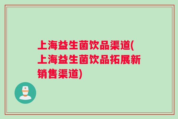 上海益生菌饮品渠道(上海益生菌饮品拓展新销售渠道)
