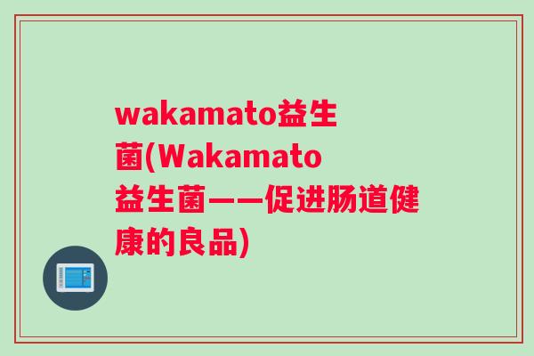 wakamato益生菌(Wakamato益生菌——促进肠道健康的良品)