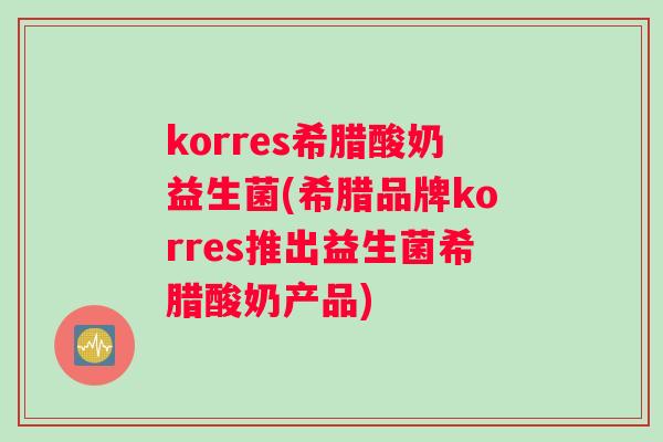 korres希腊酸奶益生菌(希腊品牌korres推出益生菌希腊酸奶产品)