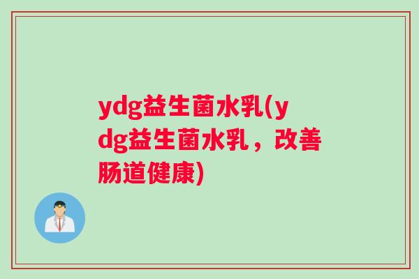 ydg益生菌水乳(ydg益生菌水乳，改善肠道健康)