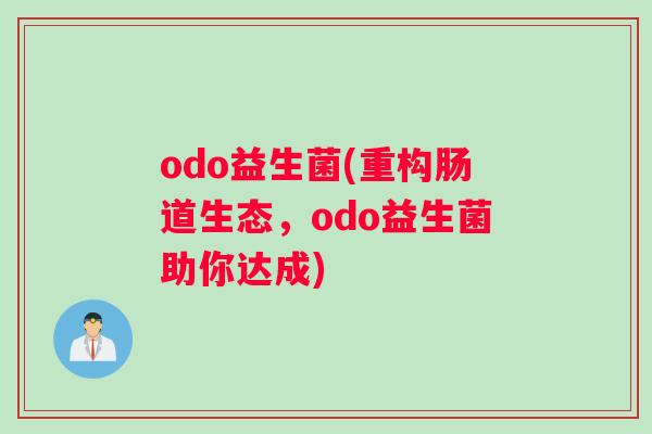 odo益生菌(重构肠道生态，odo益生菌助你达成)