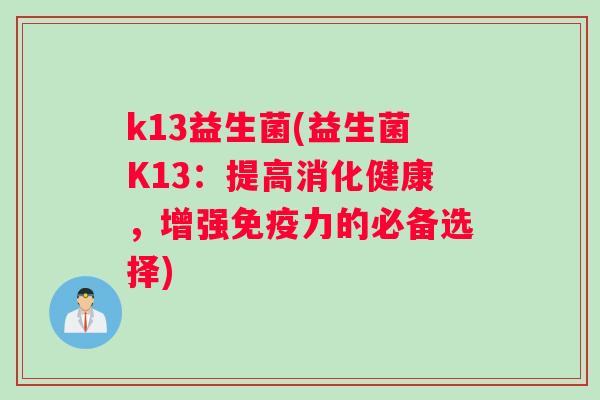 k13益生菌(益生菌K13：提高消化健康，增强免疫力的必备选择)