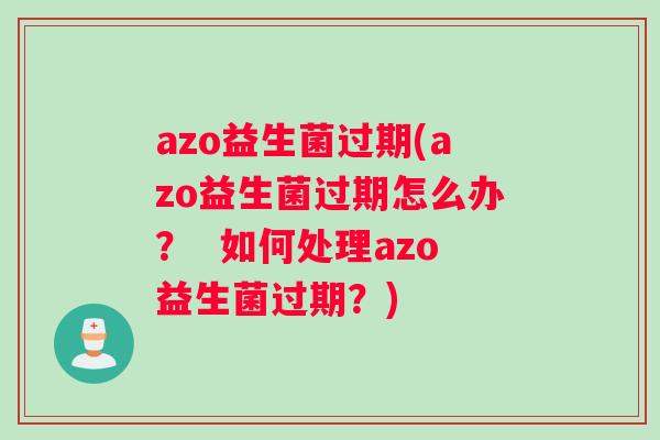 azo益生菌过期(azo益生菌过期怎么办？  如何处理azo益生菌过期？)