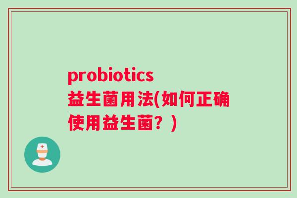 probiotics益生菌用法(如何正确使用益生菌？)