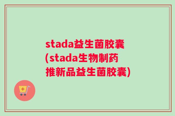 stada益生菌胶囊(stada生物制药推新品益生菌胶囊)