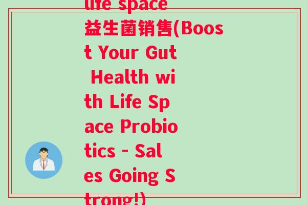 life space益生菌销售(Boost Your Gut Health with Life Space Probiotics - Sales Going Strong!)