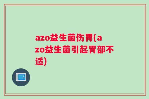 azo益生菌伤胃(azo益生菌引起胃部不适)