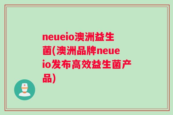 neueio澳洲益生菌(澳洲品牌neueio发布高效益生菌产品)