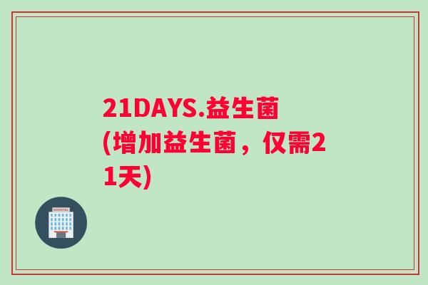 21DAYS.益生菌(增加益生菌，仅需21天)