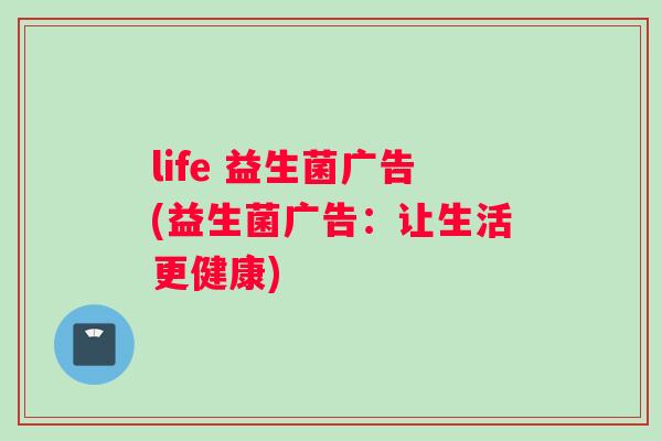 life 益生菌广告(益生菌广告：让生活更健康)