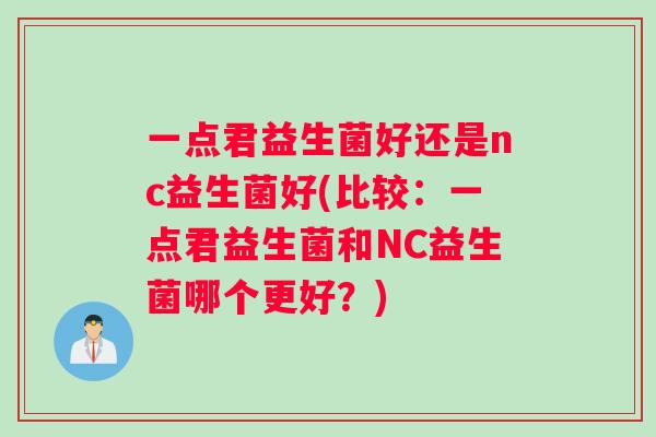 一点君益生菌好还是nc益生菌好(比较：一点君益生菌和NC益生菌哪个更好？)