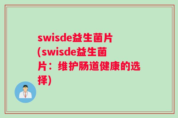 swisde益生菌片(swisde益生菌片：维护肠道健康的选择)