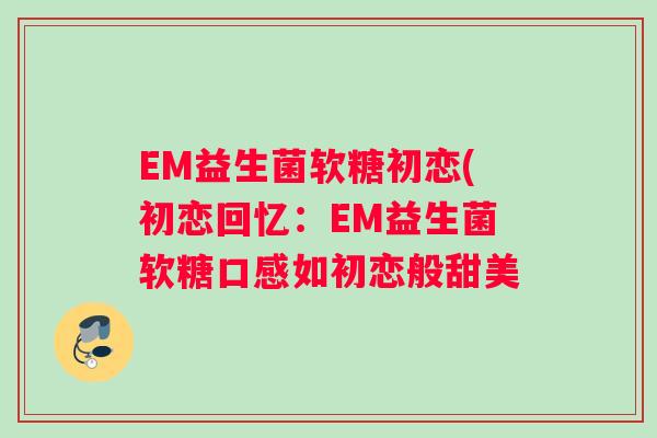 EM益生菌软糖初恋(初恋回忆：EM益生菌软糖口感如初恋般甜美