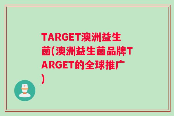 TARGET澳洲益生菌(澳洲益生菌品牌TARGET的全球推广)