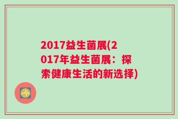 2017益生菌展(2017年益生菌展：探索健康生活的新选择)