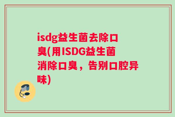 isdg益生菌去除口臭(用ISDG益生菌消除口臭，告别口腔异味)