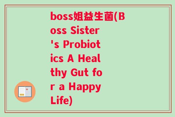 boss姐益生菌(Boss Sister's Probiotics A Healthy Gut for a Happy Life)