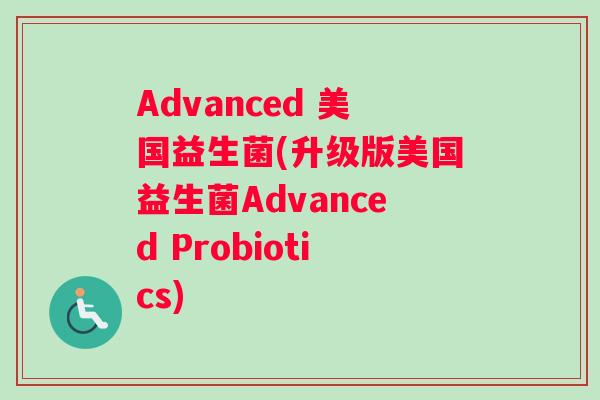 Advanced 美国益生菌(升级版美国益生菌Advanced Probiotics)