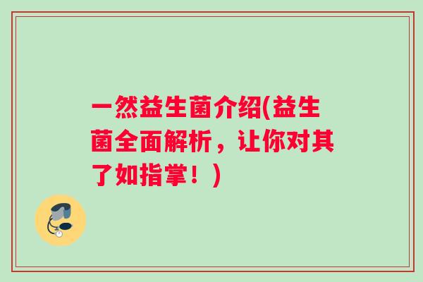 一然益生菌介绍(益生菌全面解析，让你对其了如指掌！)