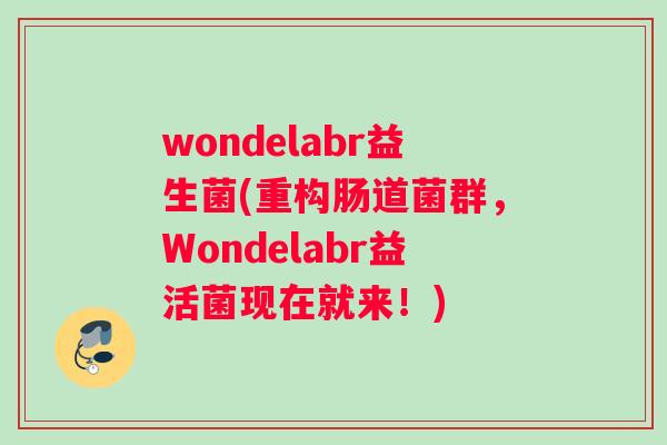 wondelabr益生菌(重构肠道菌群，Wondelabr益活菌现在就来！)