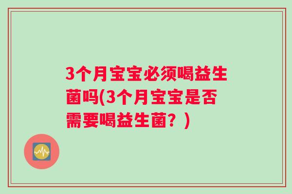 3个月宝宝必须喝益生菌吗(3个月宝宝是否需要喝益生菌？)
