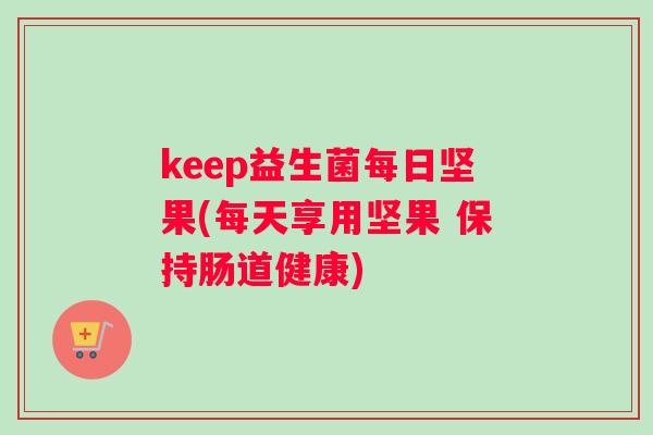 keep益生菌每日坚果(每天享用坚果 保持肠道健康) keep益生菌每日坚果(每天享用坚果 保持肠道健康)