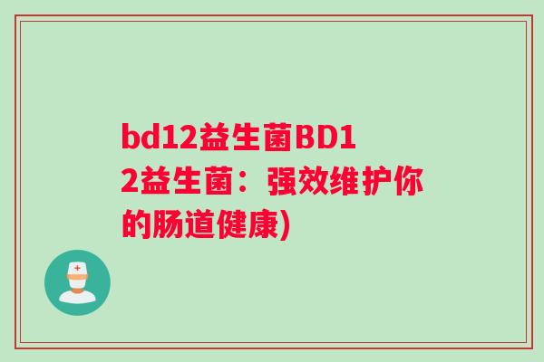 bd12益生菌BD12益生菌：强效维护你的肠道健康)