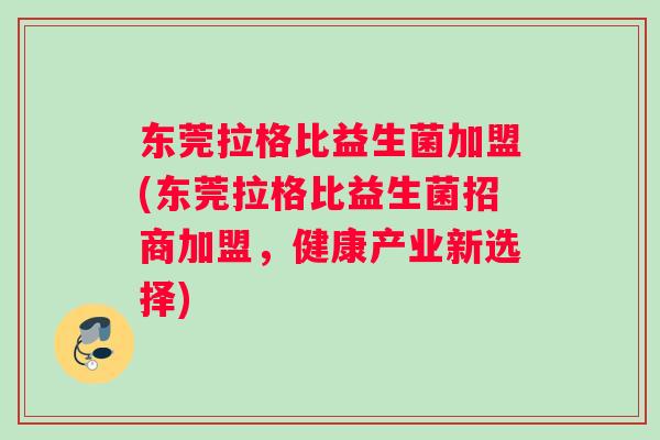 东莞拉格比益生菌加盟(东莞拉格比益生菌招商加盟，健康产业新选择)