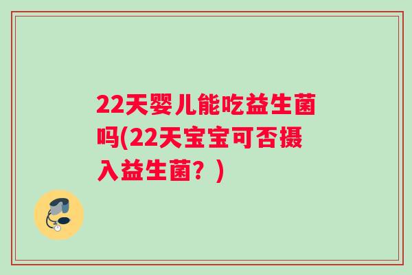 22天婴儿能吃益生菌吗(22天宝宝可否摄入益生菌？)