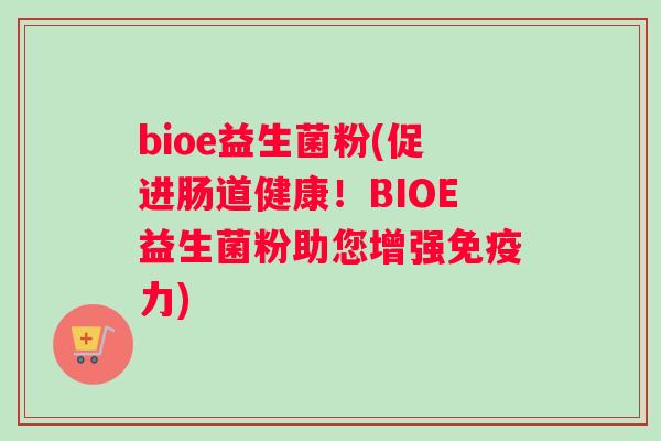 bioe益生菌粉(促进肠道健康！BIOE益生菌粉助您增强免疫力)