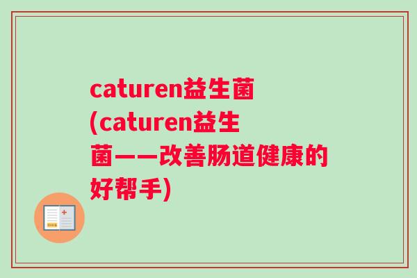 caturen益生菌(caturen益生菌——改善肠道健康的好帮手)