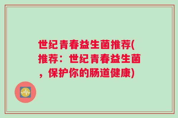 世纪青春益生菌推荐(推荐：世纪青春益生菌，保护你的肠道健康)