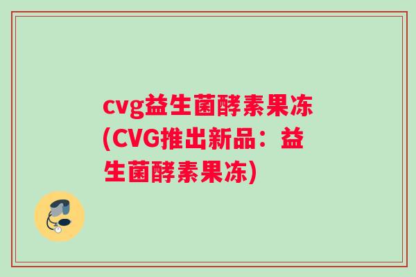 cvg益生菌酵素果冻(CVG推出新品：益生菌酵素果冻)
