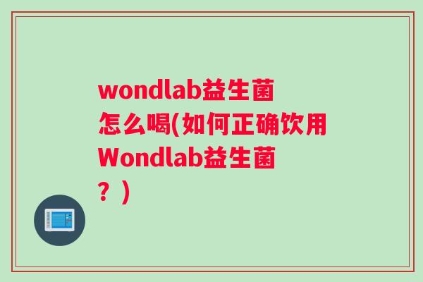 wondlab益生菌怎么喝(如何正确饮用Wondlab益生菌？)