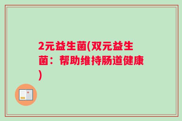 2元益生菌(双元益生菌：帮助维持肠道健康)