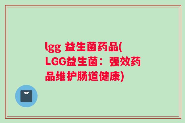lgg 益生菌药品(LGG益生菌：强效药品维护肠道健康)