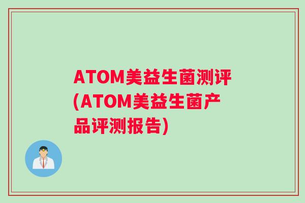 ATOM美益生菌测评(ATOM美益生菌产品评测报告)