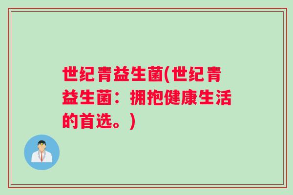 世纪青益生菌(世纪青益生菌：拥抱健康生活的首选。)