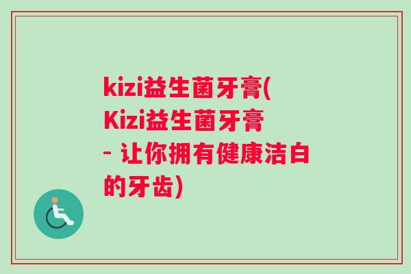 kizi益生菌牙膏(Kizi益生菌牙膏 - 让你拥有健康洁白的牙齿)