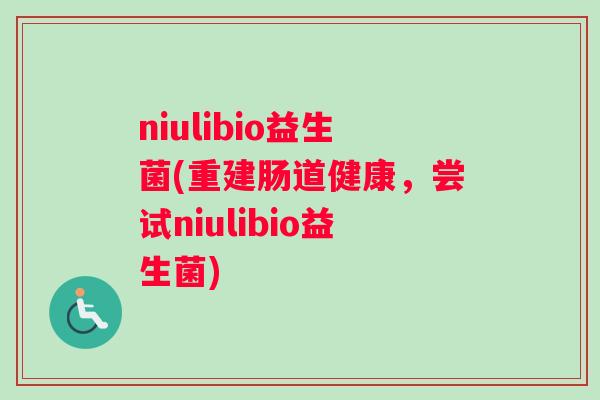 niulibio益生菌(重建肠道健康，尝试niulibio益生菌)