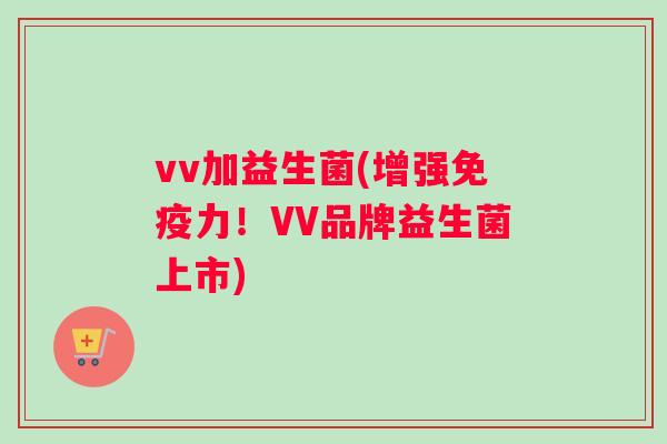 vv加益生菌(增强免疫力！VV品牌益生菌上市)