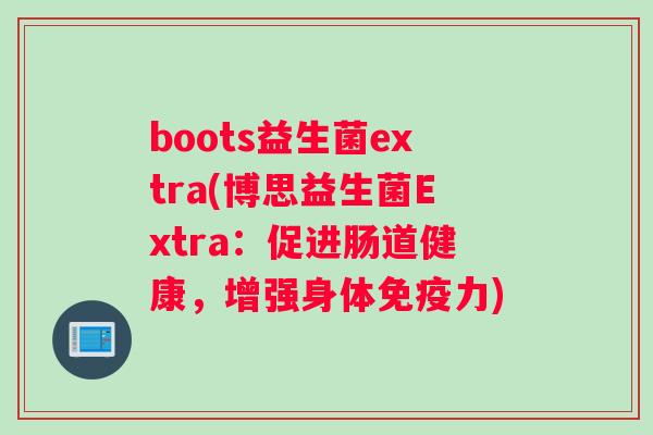 boots益生菌extra(博思益生菌Extra:促进肠道健康,增强身体力) boots益生菌extra(博思益生菌Extra:促进肠道健康,增强身体力)