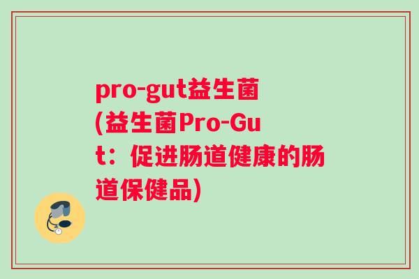 pro-gut益生菌(益生菌Pro-Gut：促进肠道健康的肠道保健品)